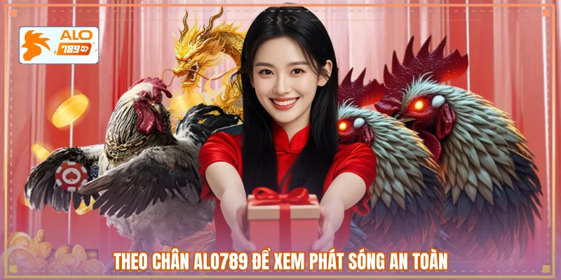 Theo chân ALO789 để xem phát sóng an toàn